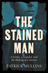 The Stained Man : A Crime, a Scandal, and the Making of a Nation