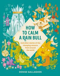 How to Calm a Rain Bull : And Other Stories of the Changing Seasons from Around the World