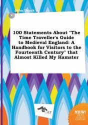 100 Statements about the Time Traveller's Guide to Medieval England : A Handbook for Visitors to the Fourteenth Century That Almost Killed My Hamster