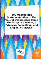 100 Unexpected Statements about the Tale of Despereaux : Being the Story of a Mouse, a Princess, Some Soup, and a Spool of Thread