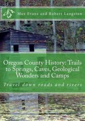 Oregon County History: Trails to Springs, Caves, Geological Wonders and Camps : Travel down Roads and Rivers