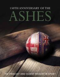 150th Anniversary of the Ashes : The Fiercest and Oldest Rivalry in Sport