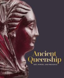 Ancient Queenship : Art, Power, and Presence