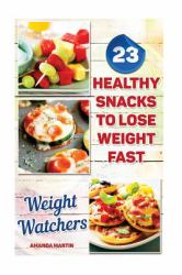 Weight Watchers: 23 Healthy Snacks to Lose Weight Fast : (Weight Watchers Simple Start ,Weight Watchers for Beginners, Simple Start Recipes)