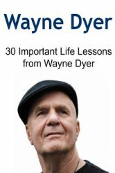 Wayne Dyer: 30 Important Life Lessons from Wayne Dyer : Wayne Dyer, Wayne Dyer Book,Wayne Dyer Lessons, Wayne Dyer Wisdom, Wayne Dyer Tips