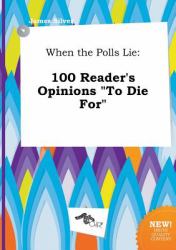 When the Polls Lie : 100 Reader's Opinions to Die For