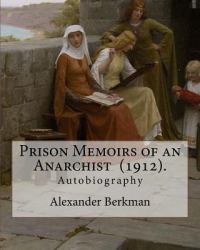 Prison Memoirs of an Anarchist (1912). by: Alexander Berkman : Autobiography