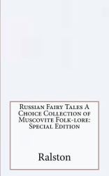 Russian Fairy Tales a Choice Collection of Muscovite Folk-Lore: Special Edition