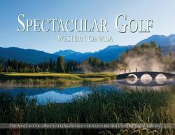 Spectacular Golf Western Canada : The Most Scenic and Challenging Golf Holes in British Columbia and Alberta