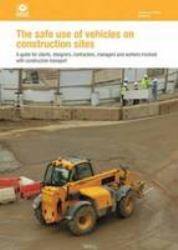 Safe Use of Vehicles Construction Sites : A Guide for Clients, Designers, Contractors, Managers and Workers Involved with Construction Transport