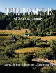 Spectacular Wineries of Sonoma County : A Captivating Tour of Established, Estate and Boutique Wineries