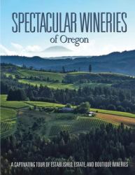 Spectacular Wineries of Oregon : A Captivating Tour of Established, Estate, and Boutique Wineries
