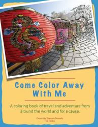 Come Color Away with Me : A Coloring Book of Travel and Adventure from Around the World and for a Cause