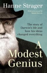 A Modest Genius : The Story of Darwin's Life and How His Ideas Changed Everything