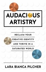 Audacious Artistry : Reclaim Your Creative Identity and Thrive in a Saturated World