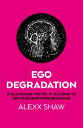 Ego Degradation : Pulling Back the Veil of Illusion to See Your Mind's Programming