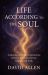 Life According to the Soul : Awakening the Hidden Connections Between Your Life and Your Soul's Eternal Truth
