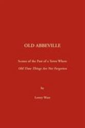 Old Abbeville [South Carolina] : Scenes of the Past of a Town Where Old Time Things Are Not Forgotten