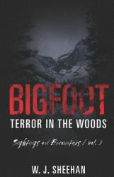Bigfoot Terror in the Woods: Sightings and Encounters, Volume 3