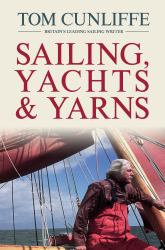 Sailing, Yachts and Yarns : Stories from Britain's Leading Sailing Writer