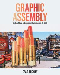Graphic Assembly : Montage, Media, and Experimental Architecture in The 1960s