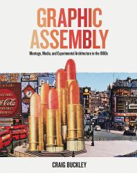Graphic Assembly : Montage, Media, and Experimental Architecture in The 1960s