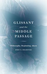 Glissant and the Middle Passage : Philosophy, Beginning, Abyss