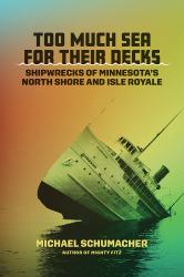 Too Much Sea for Their Decks : Shipwrecks of Minnesota's North Shore and Isle Royale