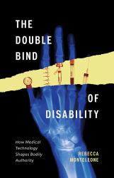 The Double Bind of Disability : How Medical Technology Shapes Bodily Authority
