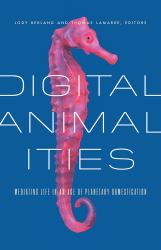 Digital Animalities : Mediating Life in an Age of Planetary Domestication