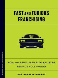 Fast and Furious Franchising : How the Serialized Blockbuster Remade Hollywood