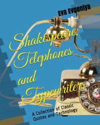 Shakespeare, Telephones and Typewriters : A Collection of Classic Quotes and Technology