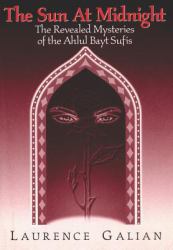The Sun at Midnight : The Revealed Mysteries of the Ahlul Bayt Sufis