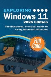 Exploring Windows 11 - 2025 Edition : The Illustrated, Practical Guide to Using Microsoft Windows