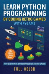 Learn Python Programming by Coding Retro Games with Pygame : A Hands-On Python Course Inspired by 80s and 90s Classics