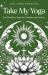 Take My Yoga : The Wisdom of Yoga for Christians and Seekers