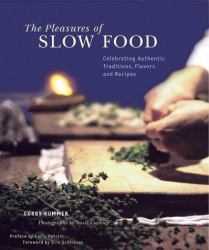 The Pleasures of Slow Food : Celebrating Authentic Traditions, Flavors and Recipes