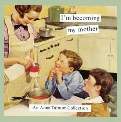 I'm Becoming My Mother : An Anne Taintor Collection