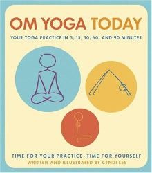 Om Yoga Today : A Yoga Practice for 5, 15, 30, 60, and 90 Minutes