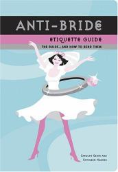 Anti-Bride Etiquette Guide : The Rules - and How to Bend Them