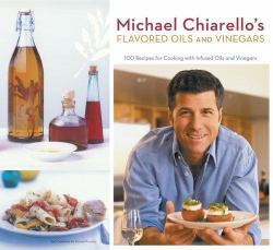 Michael Chiarello's Flavored Oils and Vinegars : 100 Recipes for Cooking with Infused Oils and Vinegars