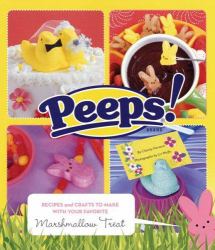 Peeps : Recipes and Crafts to Make with Your Favorite Marshmallow Treat
