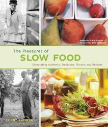 The Pleasures of Slow Food : Celebrating Authentic Traditions, Flavors, and Recipes