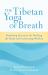 The Tibetan Yoga of Breath : Breathing Practices for Healing the Body and Cultivating Wisdom