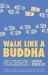Walk Like a Buddha : Even If Your Boss Sucks, Your Ex Is Torturing You, and You're Hungover Again