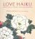 Love Haiku : Japanese Poems of Yearning, Passion, and Remembrance