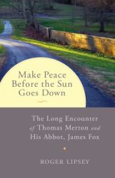 Make Peace Before the Sun Goes Down : The Long Encounter of Thomas Merton and His Abbot, James Fox