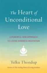 The Heart of Unconditional Love : A Powerful New Approach to Loving-Kindness Meditation