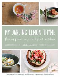 My Darling Lemon Thyme : Recipes from My Real Food Kitchen: Vegetarian, Gluten-Free Meals, Small Bites,