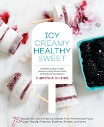 Icy, Creamy, Healthy, Sweet : 75 Recipes for Dairy-Free Ice Cream, Fruit-Forward Ice Pops, Frozen Yogurt, Granitas, Slushies, Shakes, and More
